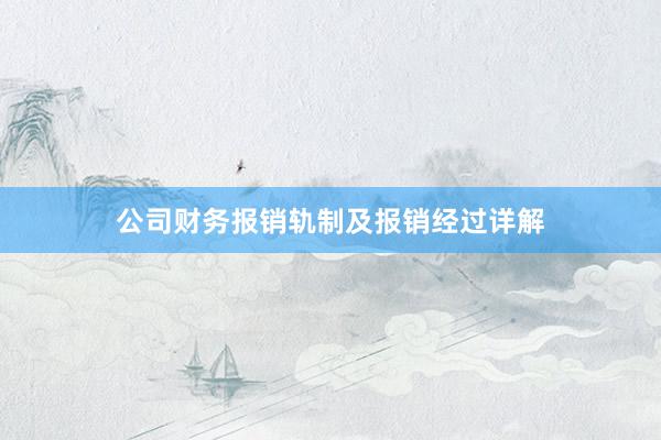 公司财务报销轨制及报销经过详解