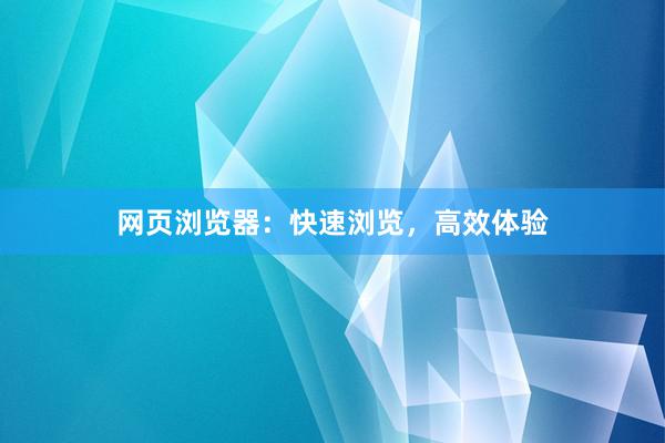 网页浏览器：快速浏览，高效体验