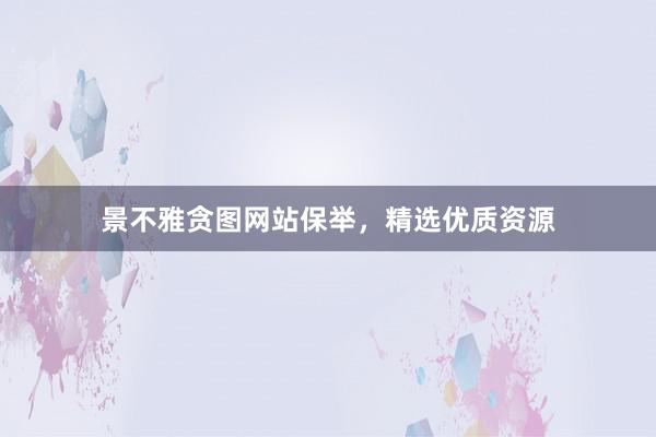 景不雅贪图网站保举，精选优质资源